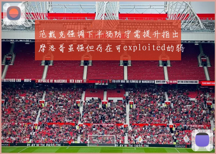 范戴克强调下半场防守需提升指出摩洛哥虽强但存在可exploited的弱点