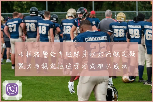 卡拉格警告年轻球员切尔西缺乏凝聚力与稳定性运营方式难以成功