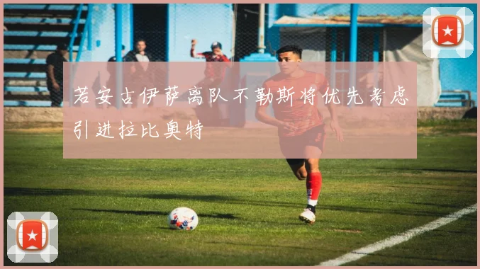 若安古伊萨离队不勒斯将优先考虑引进拉比奥特