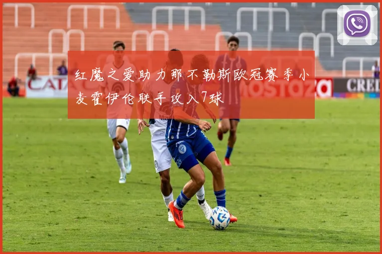红魔之爱助力那不勒斯欧冠赛季小麦霍伊伦联手攻入7球