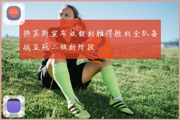 热苏斯宣布放假利雅得胜利全队备战亚冠二级新阶段