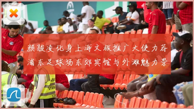 颜骏凌化身上海文旅推广大使力荐浦东足球场东郊宾馆与外滩魅力景点