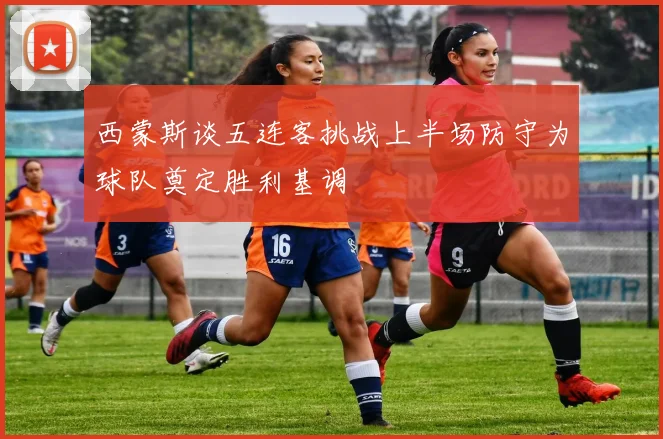 西蒙斯谈五连客挑战上半场防守为球队奠定胜利基调