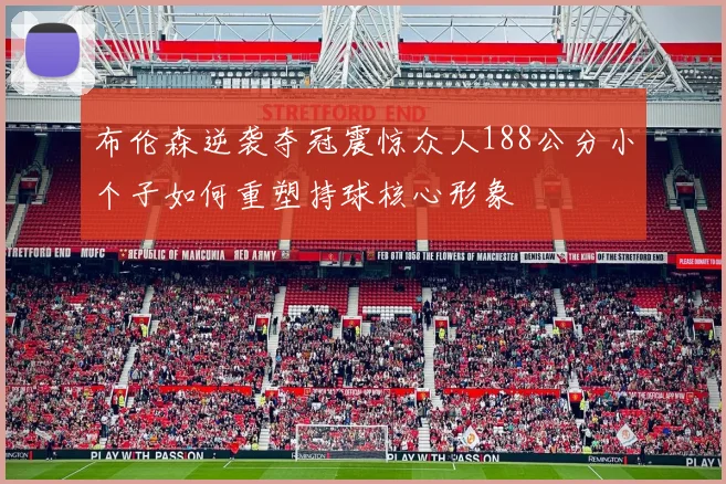 布伦森逆袭夺冠震惊众人188公分小个子如何重塑持球核心形象
