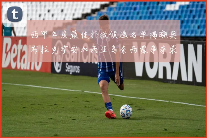 西甲年度最佳扑救候选名单揭晓奥布拉克霍安加西亚乌奈西蒙争夺荣誉