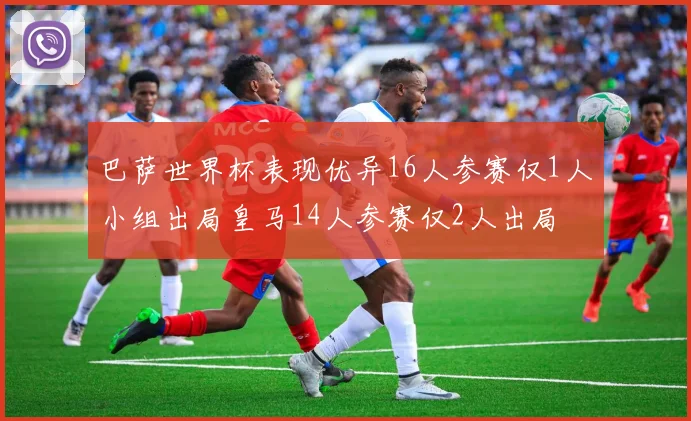 巴萨世界杯表现优异16人参赛仅1人小组出局皇马14人参赛仅2人出局