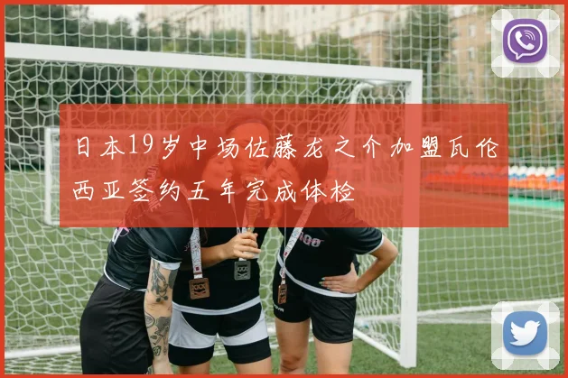 日本19岁中场佐藤龙之介加盟瓦伦西亚签约五年完成体检