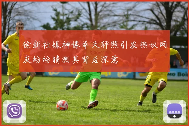 徐新社媒神像举天秤照引发热议网友纷纷猜测其背后深意