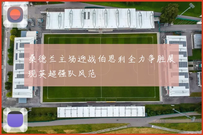 桑德兰主场迎战伯恩利全力争胜展现英超强队风范